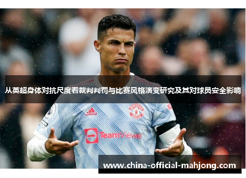从英超身体对抗尺度看裁判判罚与比赛风格演变研究及其对球员安全影响 从英超身体对抗尺度看裁判判罚与比赛风格演变研究及其对球员安全影响