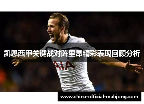 凯恩西甲关键战对阵里昂精彩表现回顾分析 凯恩西甲关键战对阵里昂精彩表现回顾分析