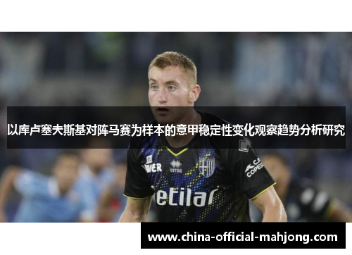 以库卢塞夫斯基对阵马赛为样本的意甲稳定性变化观察趋势分析研究 以库卢塞夫斯基对阵马赛为样本的意甲稳定性变化观察趋势分析研究