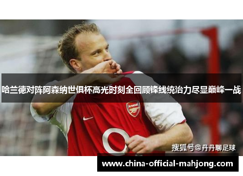 哈兰德对阵阿森纳世俱杯高光时刻全回顾锋线统治力尽显巅峰一战