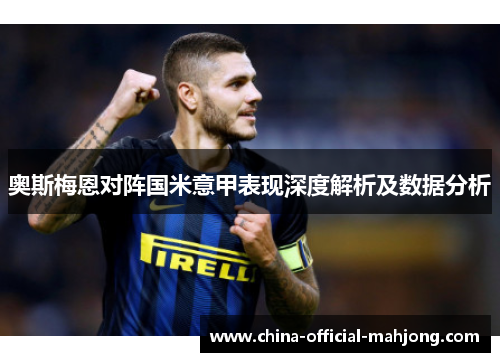 奥斯梅恩对阵国米意甲表现深度解析及数据分析 奥斯梅恩对阵国米意甲表现深度解析及数据分析