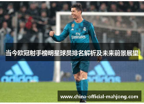 当今欧冠射手榜明星球员排名解析及未来前景展望 当今欧冠射手榜明星球员排名解析及未来前景展望