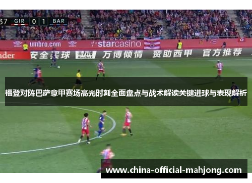 福登对阵巴萨意甲赛场高光时刻全面盘点与战术解读关键进球与表现解析