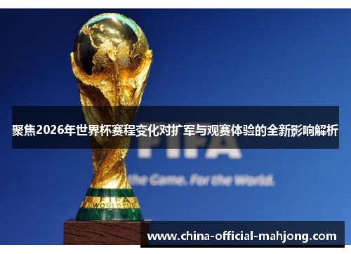 聚焦2026年世界杯赛程变化对扩军与观赛体验的全新影响解析 聚焦2026年世界杯赛程变化对扩军与观赛体验的全新影响解析