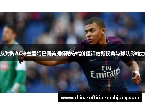 从对阵AC米兰看姆巴佩美洲杯防守端价值评估新视角与球队影响力 从对阵AC米兰看姆巴佩美洲杯防守端价值评估新视角与球队影响力