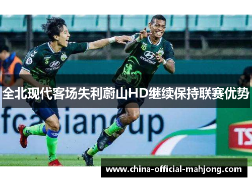 全北现代客场失利蔚山HD继续保持联赛优势 全北现代客场失利蔚山HD继续保持联赛优势