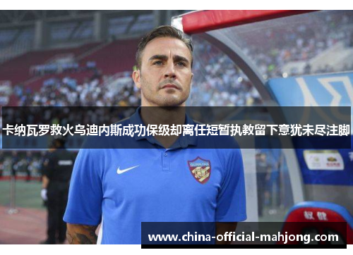 卡纳瓦罗救火乌迪内斯成功保级却离任短暂执教留下意犹未尽注脚 卡纳瓦罗救火乌迪内斯成功保级却离任短暂执教留下意犹未尽注脚