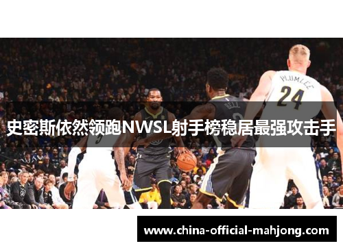 史密斯依然领跑NWSL射手榜稳居最强攻击手 史密斯依然领跑NWSL射手榜稳居最强攻击手