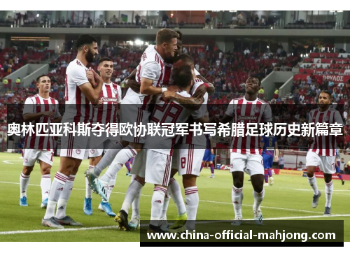 奥林匹亚科斯夺得欧协联冠军书写希腊足球历史新篇章 奥林匹亚科斯夺得欧协联冠军书写希腊足球历史新篇章