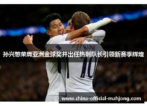 孙兴慜荣膺亚洲金球奖并出任热刺队长引领新赛季辉煌 孙兴慜荣膺亚洲金球奖并出任热刺队长引领新赛季辉煌