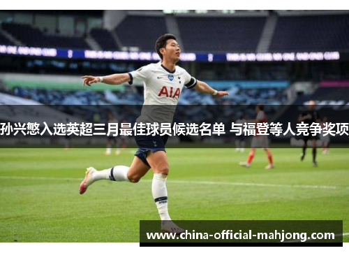 孙兴慜入选英超三月最佳球员候选名单 与福登等人竞争奖项 孙兴慜入选英超三月最佳球员候选名单 与福登等人竞争奖项