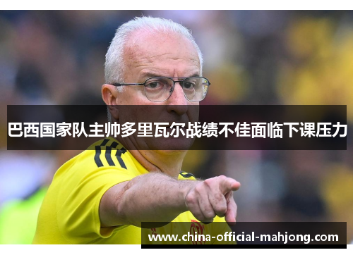 巴西国家队主帅多里瓦尔战绩不佳面临下课压力 巴西国家队主帅多里瓦尔战绩不佳面临下课压力