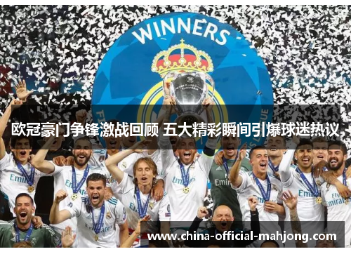 欧冠豪门争锋激战回顾 五大精彩瞬间引爆球迷热议 欧冠豪门争锋激战回顾 五大精彩瞬间引爆球迷热议