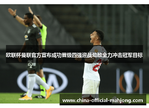 欧联杯曼联官方宣布成功晋级四强迎战劲敌全力冲击冠军目标 欧联杯曼联官方宣布成功晋级四强迎战劲敌全力冲击冠军目标