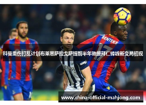 科曼重伤打乱计划布莱恩萨拉戈萨提前半年驰援拜仁锋线新变局初现