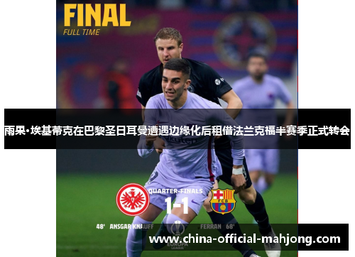 雨果·埃基蒂克在巴黎圣日耳曼遭遇边缘化后租借法兰克福半赛季正式转会