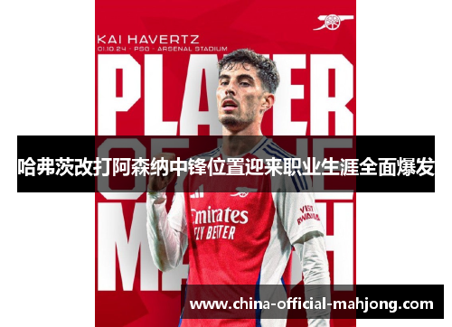 哈弗茨改打阿森纳中锋位置迎来职业生涯全面爆发