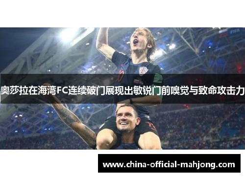 奥莎拉在海湾FC连续破门展现出敏锐门前嗅觉与致命攻击力