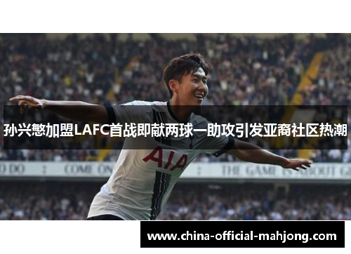 孙兴慜加盟LAFC首战即献两球一助攻引发亚裔社区热潮