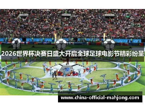 2026世界杯决赛日盛大开启全球足球电影节精彩纷呈 2026世界杯决赛日盛大开启全球足球电影节精彩纷呈