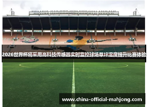 2026世界杯将采用高科技传感器实时监控球场草坪湿度提升比赛体验 2026世界杯将采用高科技传感器实时监控球场草坪湿度提升比赛体验
