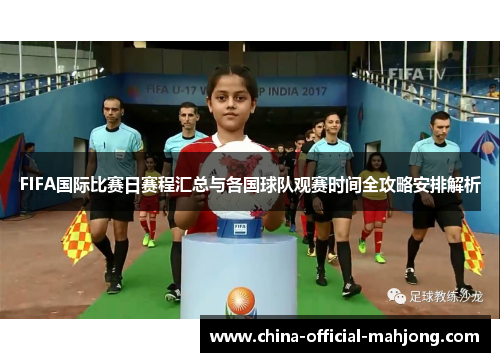 FIFA国际比赛日赛程汇总与各国球队观赛时间全攻略安排解析 FIFA国际比赛日赛程汇总与各国球队观赛时间全攻略安排解析