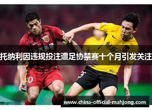 托纳利因违规投注遭足协禁赛十个月引发关注