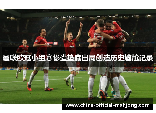 曼联欧冠小组赛惨遭垫底出局创造历史尴尬记录 曼联欧冠小组赛惨遭垫底出局创造历史尴尬记录
