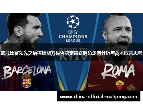 欧冠比赛领先之后控场能力是否决定最终胜负走向分析与战术取舍思考