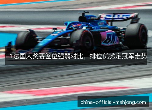 F1法国大奖赛签位强弱对比，排位优劣定冠军走势