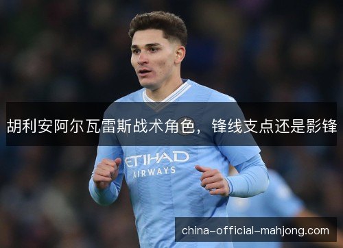 胡利安阿尔瓦雷斯战术角色，锋线支点还是影锋