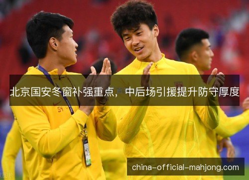 北京国安冬窗补强重点，中后场引援提升防守厚度