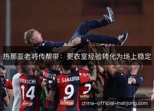 热那亚老将传帮带：更衣室经验转化为场上稳定