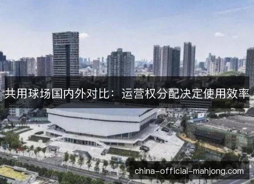 共用球场国内外对比：运营权分配决定使用效率