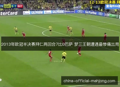 2013年欧冠半决赛拜仁两回合7比0巴萨 梦三王朝遭遇最惨痛出局 2013年欧冠半决赛拜仁两回合7比0巴萨 梦三王朝遭遇最惨痛出局