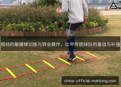 根特的敏捷梯训练与转会操作，比甲传统球队的备战与补强